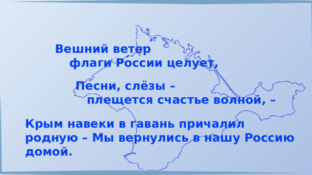 Вешний ветер флаги России целует, Песни, слёзы – плещется счастье волной, – Крым навеки в гавань причалил родную – Мы вернулись в нашу Россию домой. 