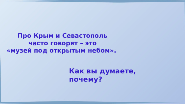 Про Крым и Севастополь часто говорят – это «музей под открытым небом». Как вы думаете, почему? 