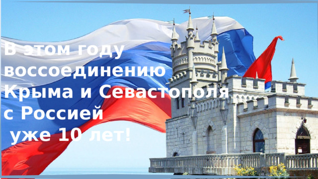 В этом году воссоединению Крыма и Севастополя с Россией  уже 10 лет! 