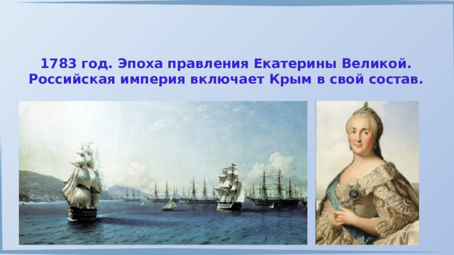 1783 год. Эпоха правления Екатерины Великой. Российская империя включает Крым в свой состав. 