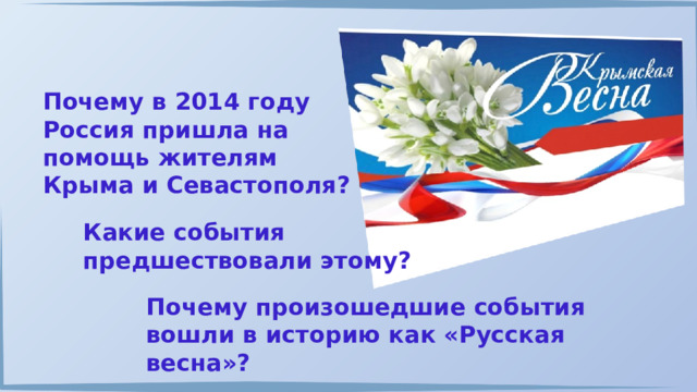 Почему в 2014 году Россия пришла на помощь жителям Крыма и Севастополя? Какие события предшествовали этому? Почему произошедшие события вошли в историю как «Русская весна»? 