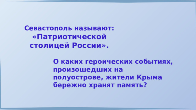 Севастополь называют: «Патриотической столицей России». О каких героических событиях, произошедших на полуострове, жители Крыма бережно хранят память? 