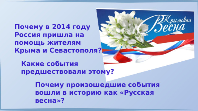 Почему в 2014 году Россия пришла на помощь жителям Крыма и Севастополя? Какие события предшествовали этому? Почему произошедшие события вошли в историю как «Русская весна»? 