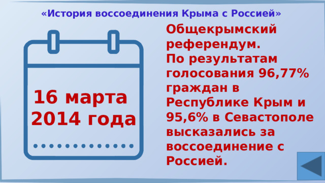 «История воссоединения Крыма с Россией» Общекрымский референдум. По результатам голосования 96,77% граждан в Республике Крым и 95,6% в Севастополе высказались за воссоединение с Россией. 16 марта 2014 года 