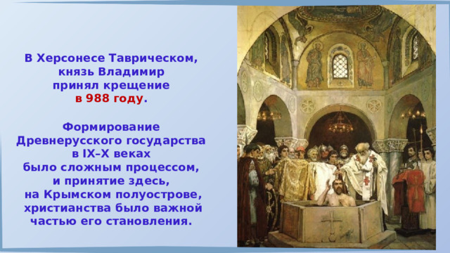 В Херсонесе Таврическом, князь Владимир принял крещение в 988 году . Формирование Древнерусского государства в IX–X веках было сложным процессом, и принятие здесь, на Крымском полуострове, христианства было важной частью его становления. 