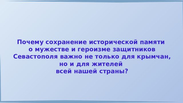 Почему сохранение исторической памяти о мужестве и героизме защитников Севастополя важно не только для крымчан, но и для жителей всей нашей страны? 