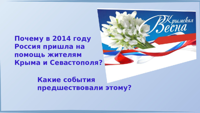 Почему в 2014 году Россия пришла на помощь жителям Крыма и Севастополя? Какие события предшествовали этому? 