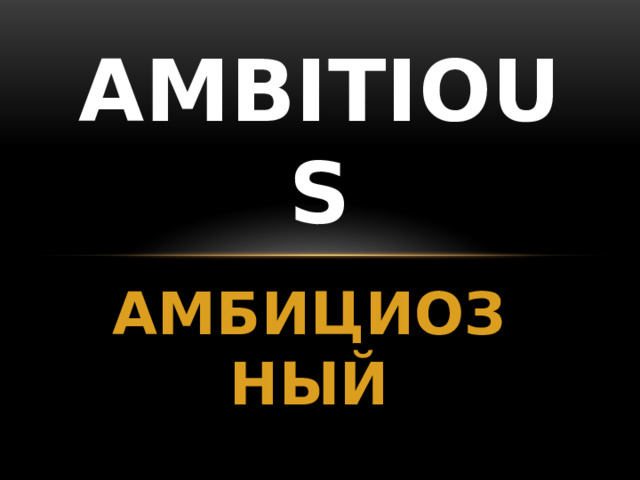 AMBITIOUS АМБИЦИОЗНЫЙ 