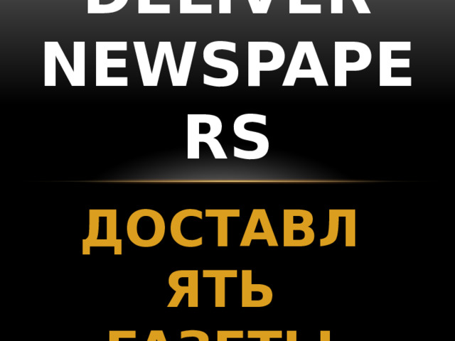 DELIVER NEWSPAPERS ДОСТАВЛЯТЬ ГАЗЕТЫ 