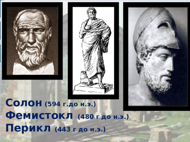  Солон (594 г.до н.э.)  Фемистокл (480 г до н.э.)  Перикл (443 г до н.э.) 