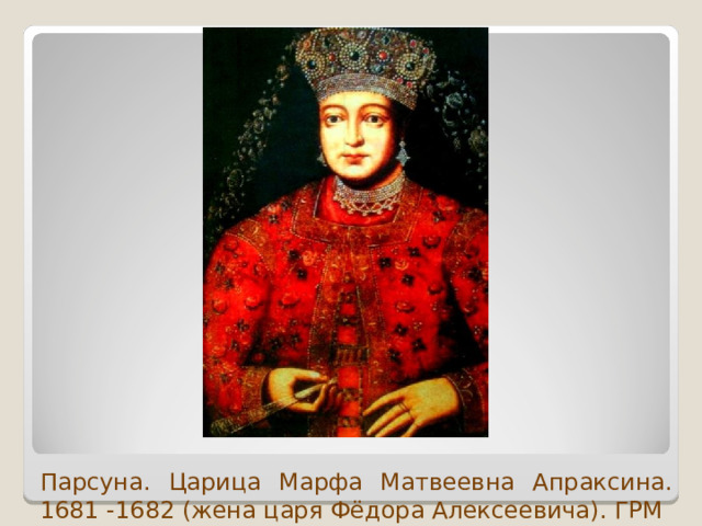 Парсуна. Царица Марфа Матвеевна Апраксина. 1681 -1682 (жена царя Фёдора Алексеевича). ГРМ 