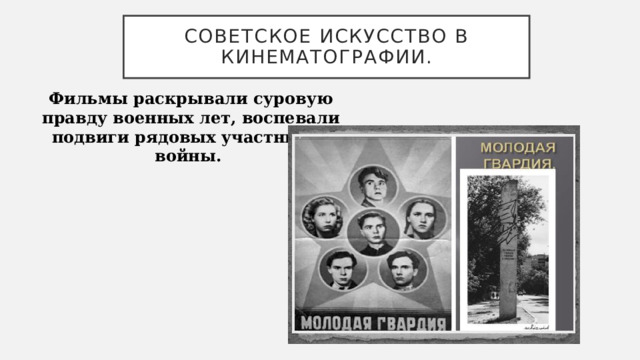 Советское искусство в кинематографии. Фильмы раскрывали суровую правду военных лет, воспевали подвиги рядовых участников войны. 