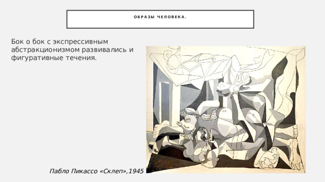 Образы человека.   Бок о бок с экспрессивным абстракционизмом развивались и фигуративные течения. Пабло Пикассо «Склеп»,1945 