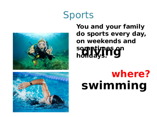 Sports You and your family do sports every day, on weekends and sometimes on holidays.  diving  swimming where? 