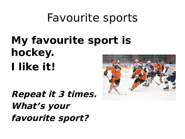 Favourite sports My favourite sport is hockey. I like it!  Repeat it 3 times. What’s your favourite sport? 