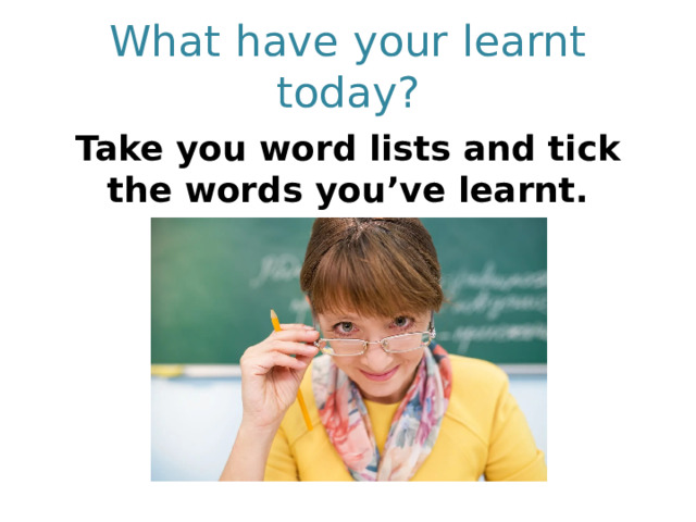 What have your learnt today? Take you word lists and tick the words you’ve learnt. 