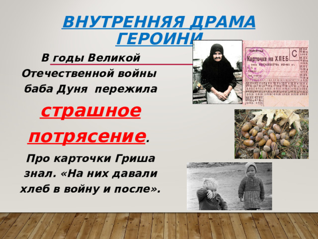 Внутренняя драма героини В годы Великой Отечественной войны баба Дуня пережила страшное потрясение . Про карточки Гриша знал. «На них давали хлеб в войну и после». 