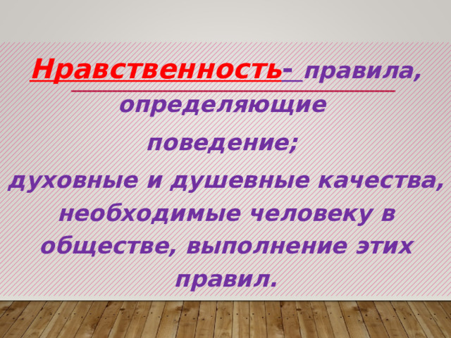 Нравственность - правила, определяющие поведение; духовные и душевные качества, необходимые человеку в обществе, выполнение этих правил. 