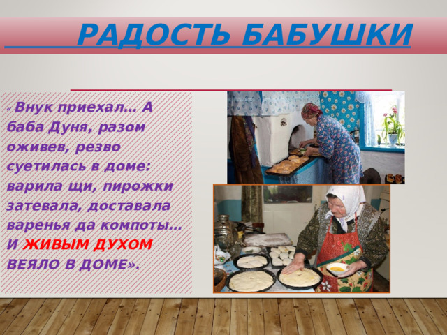  Радость бабушки « Внук приехал… А баба Дуня, разом оживев, резво суетилась в доме: варила щи, пирожки затевала, доставала варенья да компоты…И ЖИВЫМ ДУХОМ ВЕЯЛО В ДОМЕ». 