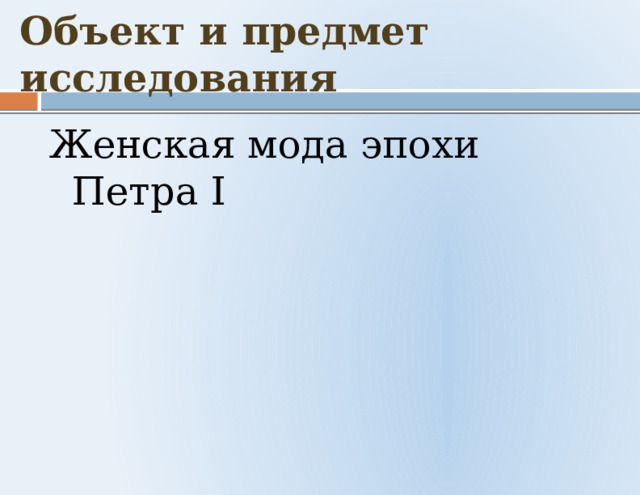 Объект  и предмет исследования Женская мода эпохи Петра I 