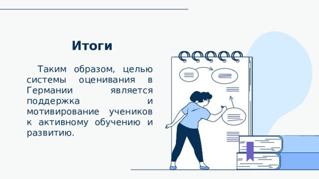Итоги Таким образом, целью системы оценивания в Германии является поддержка и мотивирование учеников к активному обучению и развитию. Please keep this slide for attribution 