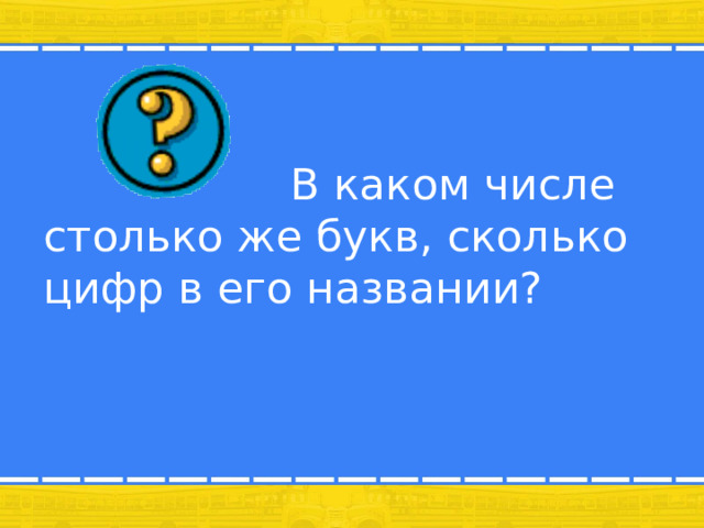  В каком числе столько же букв, сколько цифр в его названии? 