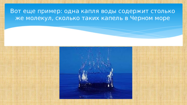 Вот еще пример: одна капля воды содержит столько же молекул, сколько таких капель в Черном море 