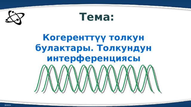 Тема: Когеренттүү толкун булактары. Толкундун интерференциясы физика 