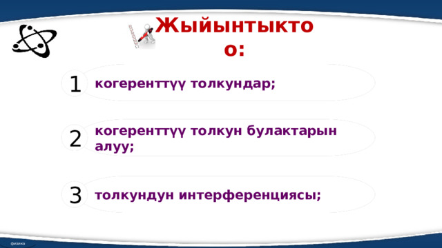 Жыйынтыктоо:  когеренттүү толкундар; 1  когеренттүү толкун булактарын алуу; 2 толкундун интерференциясы; 3 физика 