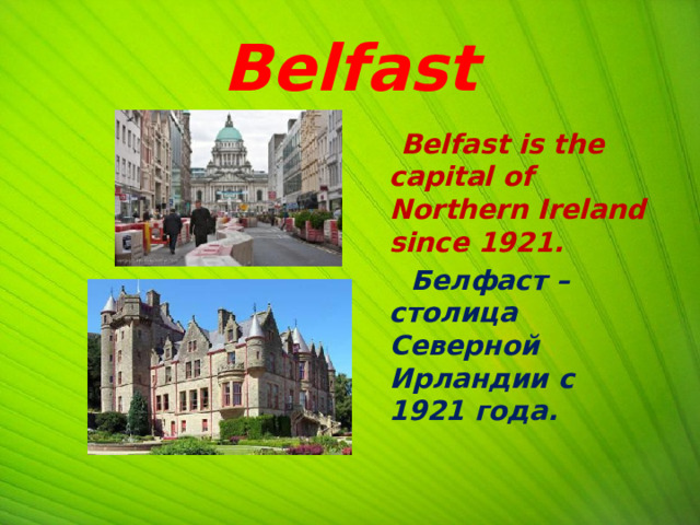 Belfast  Belfast is the capital of Northern Ireland since 1921.  Белфаст – столица Северной Ирландии с 1921 года.  