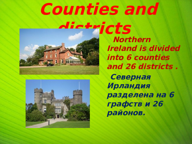  Counties and districts  Northern Ireland is divided into 6 counties and 26 districts .  Северная Ирландия разделена на 6 графств и 26 районов.  