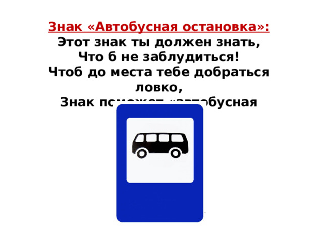 Знак «Автобусная остановка»: Этот знак ты должен знать, Что б не заблудиться! Чтоб до места тебе добраться ловко, Знак поможет «автобусная остановка»   