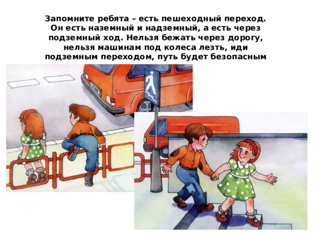 Запомните ребята – есть пешеходный переход. Он есть наземный и надземный, а есть через подземный ход. Нельзя бежать через дорогу, нельзя машинам под колеса лезть, иди подземным переходом, путь будет безопасным весь 