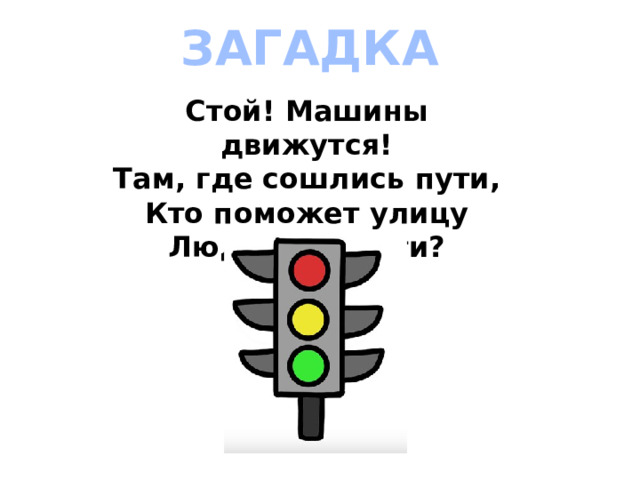 ЗАГАДКА Стой! Машины движутся!  Там, где сошлись пути,  Кто поможет улицу  Людям перейти? 