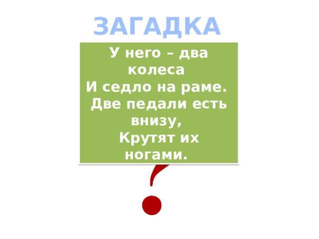 ЗАГАДКА У него – два колеса   И седло на раме.   Две педали есть внизу,   Крутят их ногами.  
