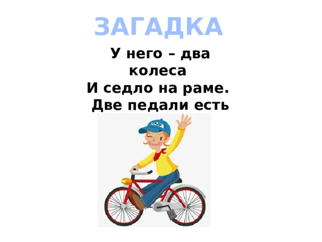 ЗАГАДКА У него – два колеса   И седло на раме.   Две педали есть внизу,   Крутят их ногами.  