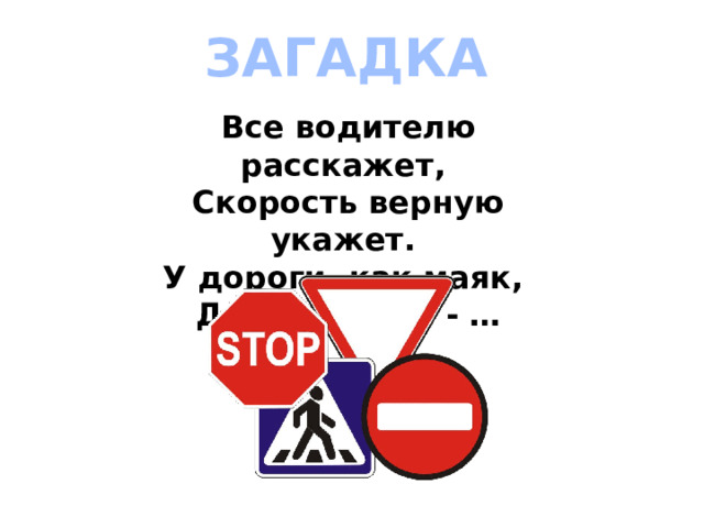 ЗАГАДКА Все водителю расскажет,   Скорость верную укажет.   У дороги, как маяк,   Добрый друг - … 