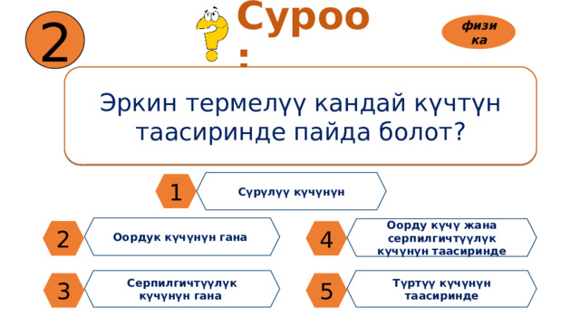 2 Суроо: физика Эркин термелүү кандай күчтүн таасиринде пайда болот? Сүрүлүү күчүнүн 1 Оордук күчүнүн гана Оорду күчү жана серпилгичтүүлүк күчүнүн таасиринде 2 4 Серпилгичтүүлүк күчүнүн гана Түртүү күчүнүн таасиринде 3 5 