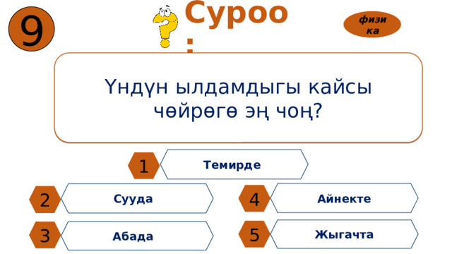 9 Суроо: физика Үндүн ылдамдыгы кайсы чөйрөгө эң чоң? Темирде 1 Айнекте Сууда 4 2 Жыгачта 5 3 Абада 