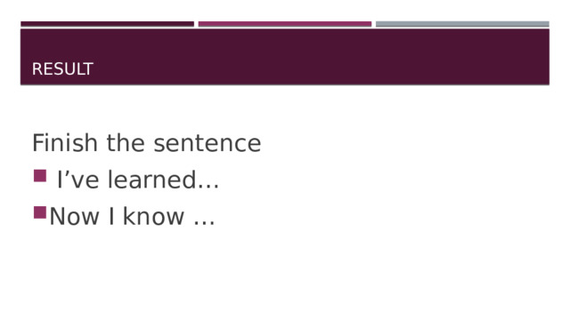 result Finish the sentence  I’ve learned… Now I know … 