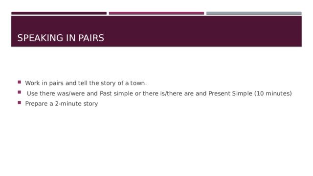 Speaking in pairs Work in pairs and tell the story of a town.  Use there was/were and Past simple or there is/there are and Present Simple (10 minutes) Prepare a 2-minute story 