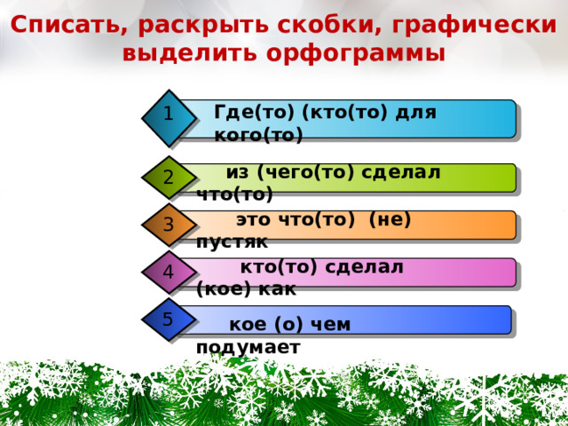 Списать, раскрыть скобки, графически выделить орфограммы Где(то) (кто(то) для кого(то) 1  из (чего(то) сделал что(то) 2  это что(то) (не) пустяк 3  кто(то) сделал (кое) как 4 5  кое (о) чем подумает 