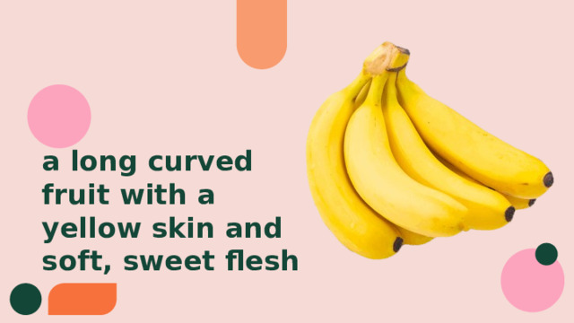 a long curved fruit with a yellow skin and soft, sweet flesh 