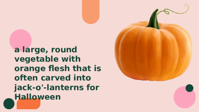 a large, round vegetable with orange flesh that is often carved into jack-o'-lanterns for Halloween 