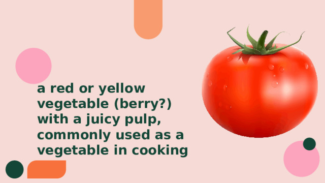 a red or yellow vegetable (berry?) with a juicy pulp, commonly used as a vegetable in cooking 