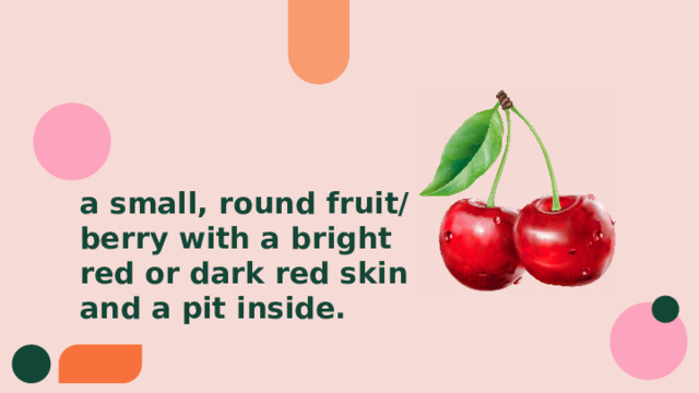 a small, round fruit/berry with a bright red or dark red skin and a pit inside. 