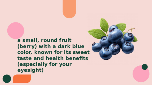 a small, round fruit (berry) with a dark blue color, known for its sweet taste and health benefits (especially for your eyesight) 