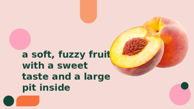 a soft, fuzzy fruit with a sweet taste and a large pit inside 