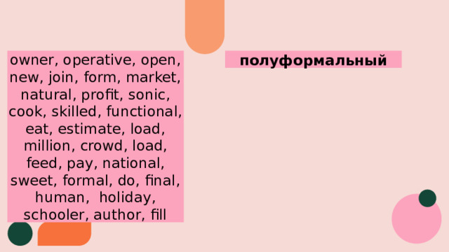 полуформальный owner, operative, open, new, join, form, market, natural, profit, sonic, cook, skilled, functional, eat, estimate, load, million, crowd, load, feed, pay, national, sweet, formal, do, final, human, holiday, schooler, author, fill 
