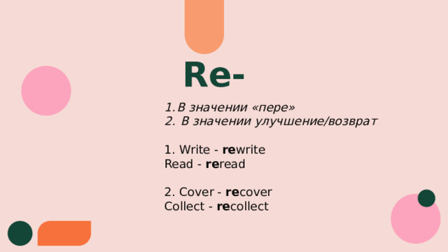 Re- В значении «пере»   В значении улучшение/возврат 1. Write - re write Read - re read 2. Cover - re cover Collect - re collect 